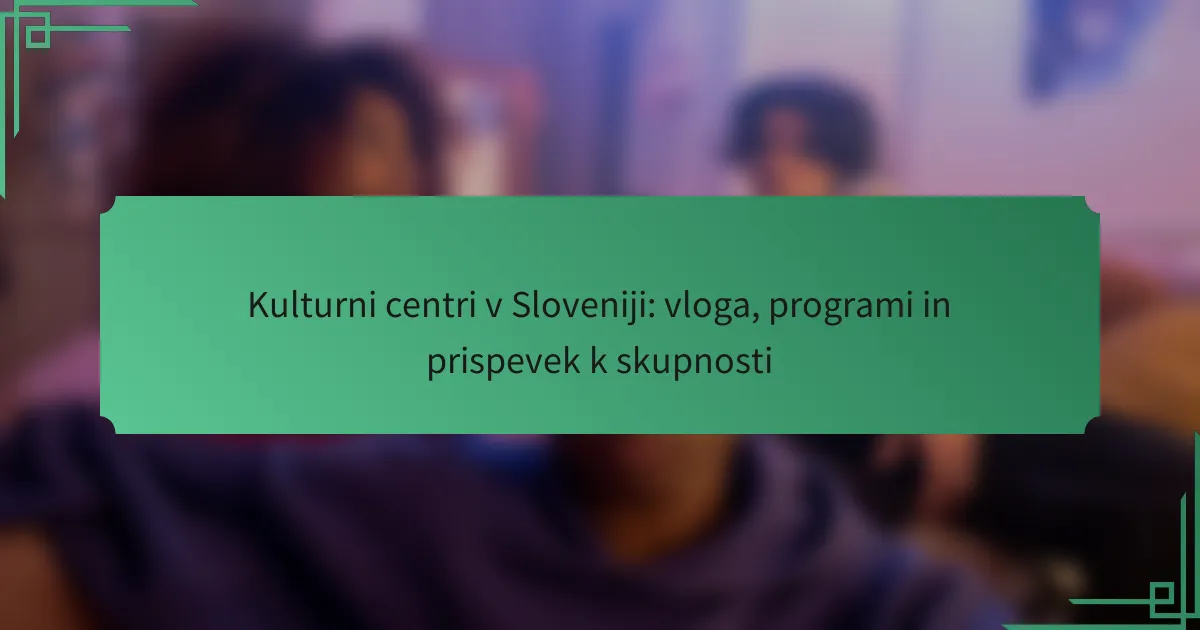 Kulturni centri v Sloveniji: vloga, programi in prispevek k skupnosti