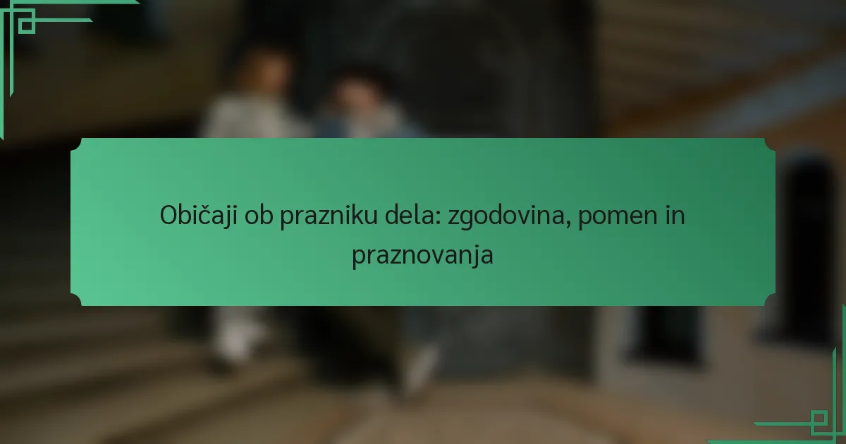 Običaji ob prazniku dela: zgodovina, pomen in praznovanja