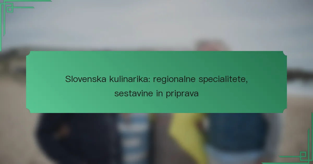 Slovenska kulinarika: regionalne specialitete, sestavine in priprava