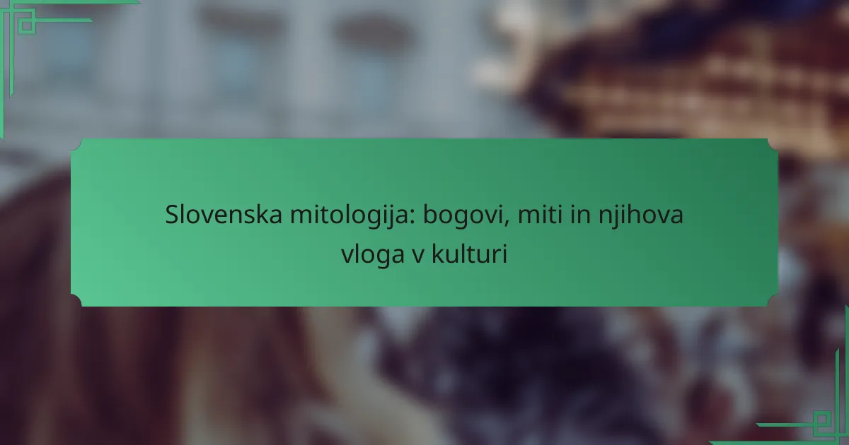 Slovenska mitologija: bogovi, miti in njihova vloga v kulturi