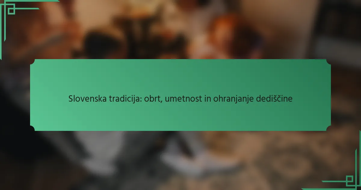 Slovenska tradicija: obrt, umetnost in ohranjanje dediščine