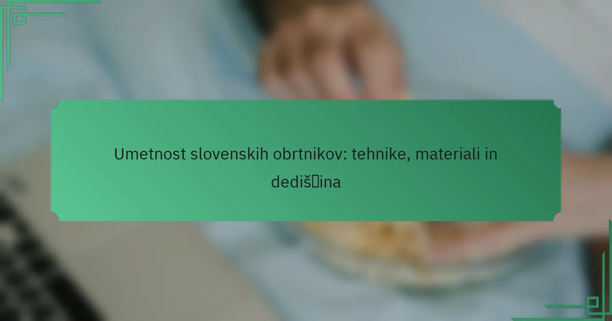 Umetnost slovenskih obrtnikov: tehnike, materiali in dediščina