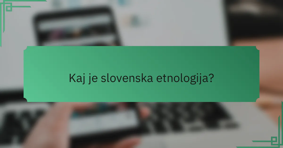 Kaj je slovenska etnologija?