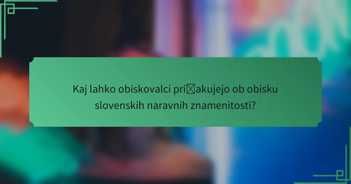 Kaj lahko obiskovalci pričakujejo ob obisku slovenskih naravnih znamenitosti?