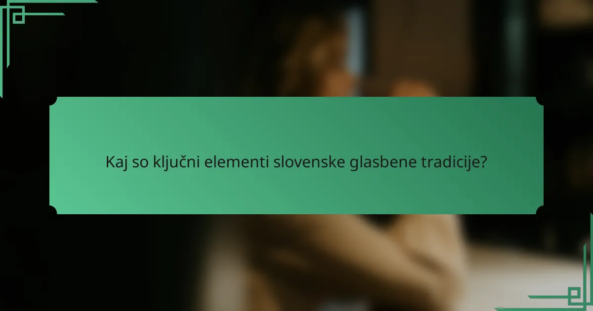 Kaj so ključni elementi slovenske glasbene tradicije?