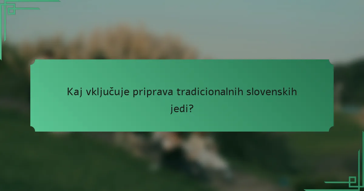 Kaj vključuje priprava tradicionalnih slovenskih jedi?