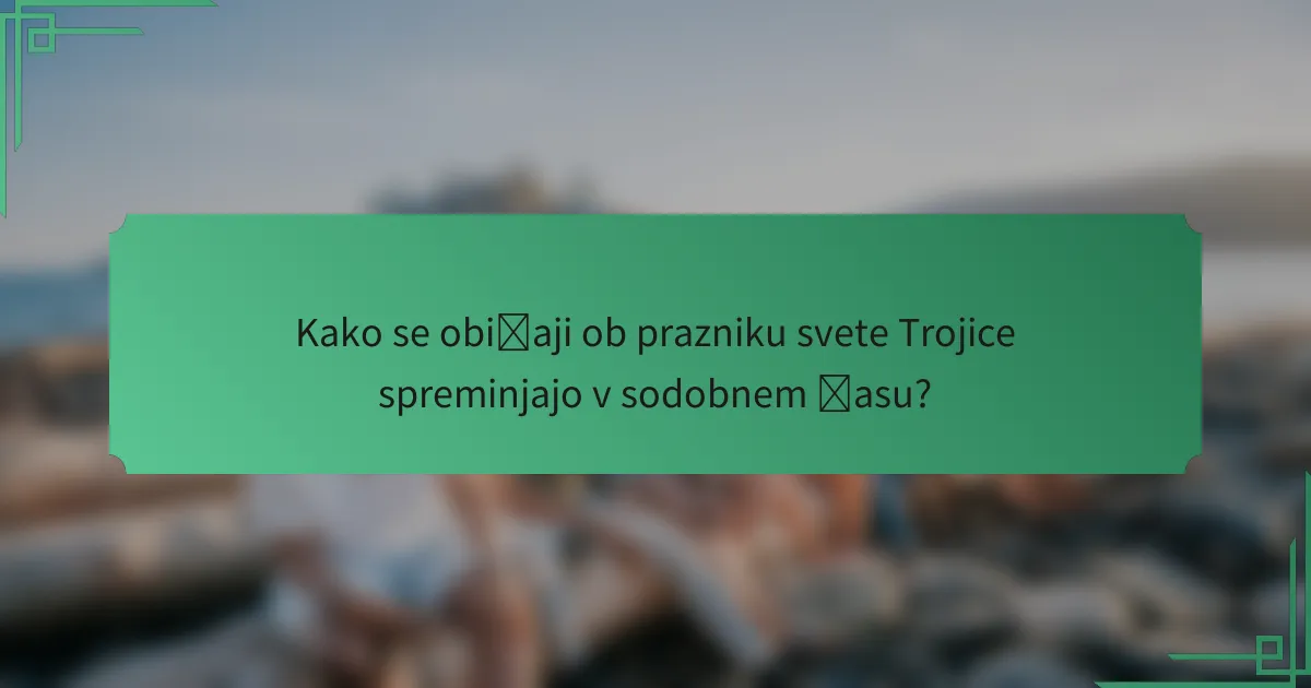 Kako se običaji ob prazniku svete Trojice spreminjajo v sodobnem času?