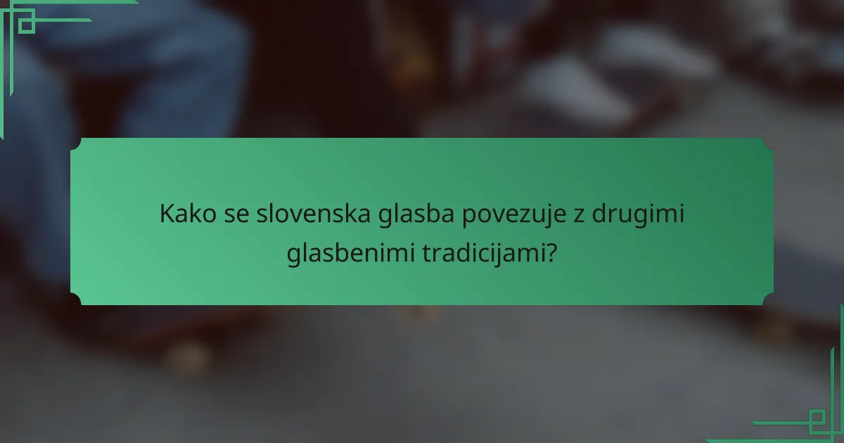 Kako se slovenska glasba povezuje z drugimi glasbenimi tradicijami?