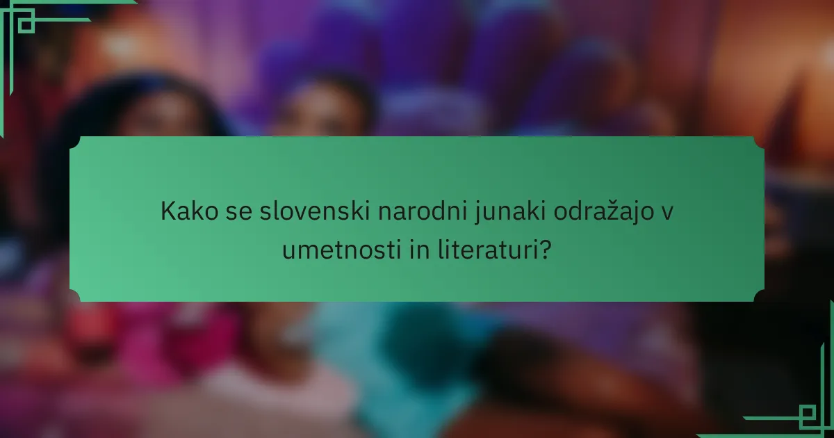 Kako se slovenski narodni junaki odražajo v umetnosti in literaturi?