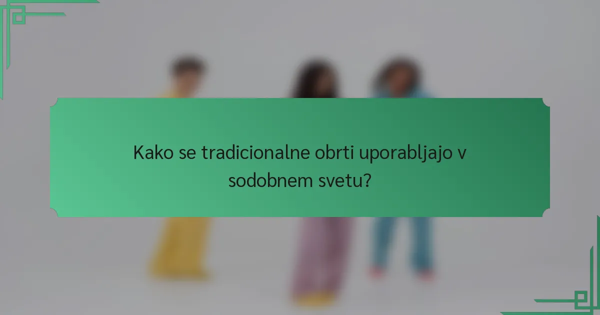 Kako se tradicionalne obrti uporabljajo v sodobnem svetu?