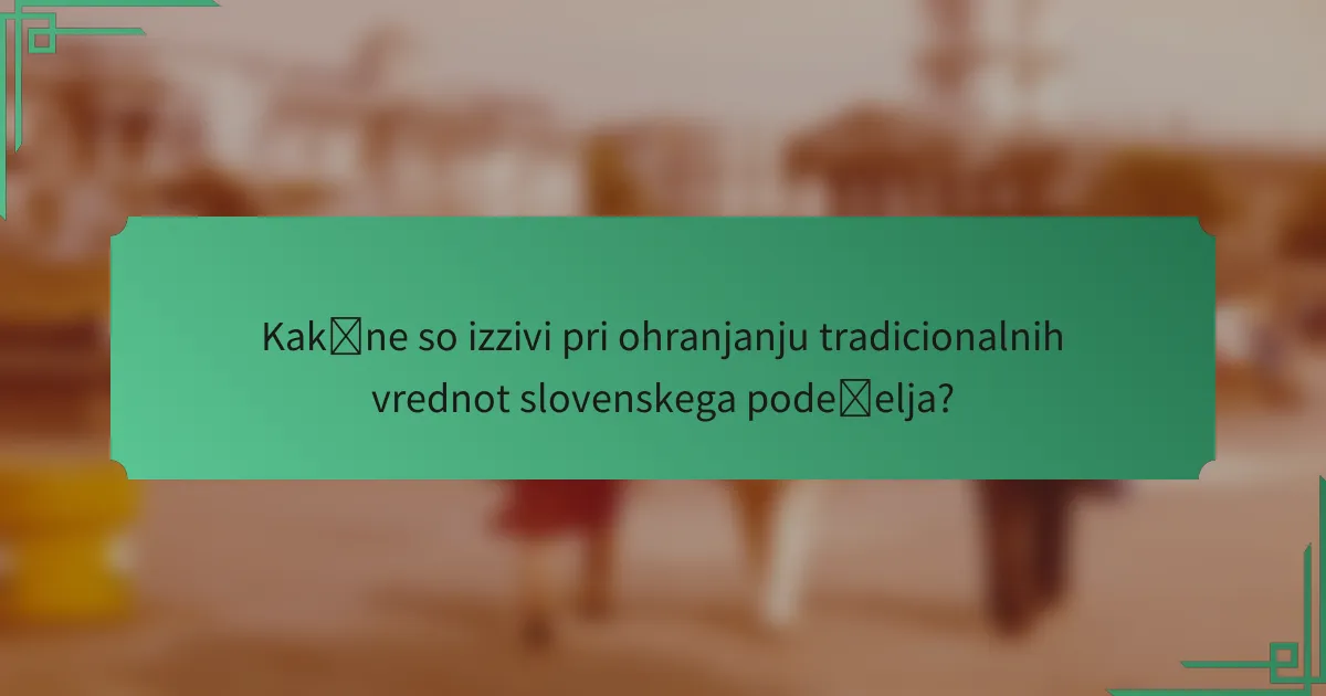 Kakšne so izzivi pri ohranjanju tradicionalnih vrednot slovenskega podeželja?