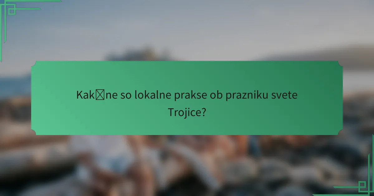 Kakšne so lokalne prakse ob prazniku svete Trojice?