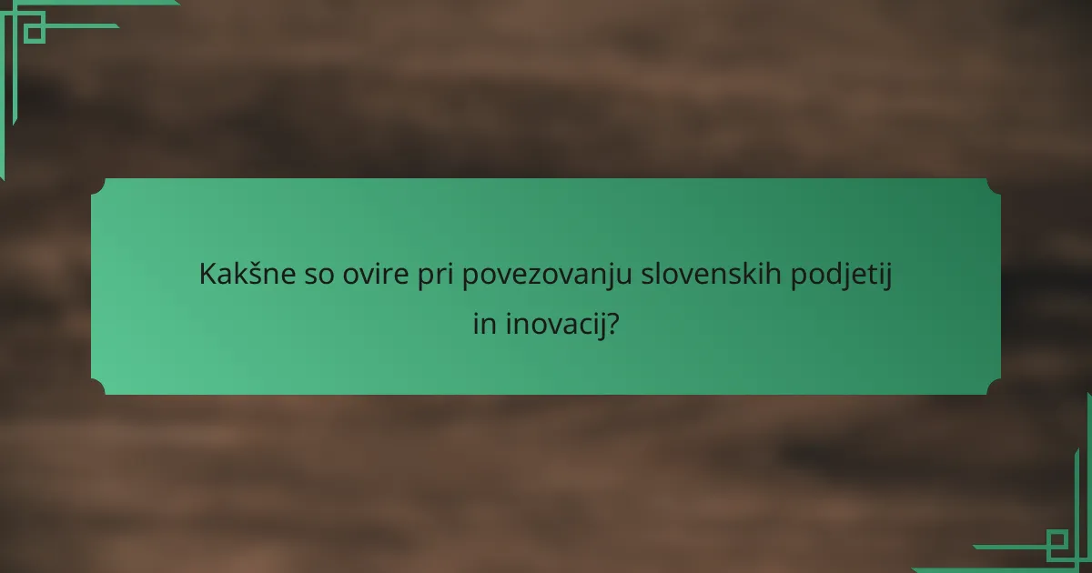 Kakšne so ovire pri povezovanju slovenskih podjetij in inovacij?