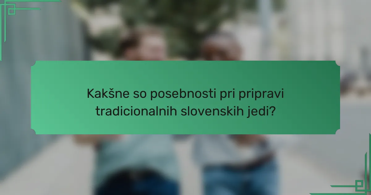 Kakšne so posebnosti pri pripravi tradicionalnih slovenskih jedi?