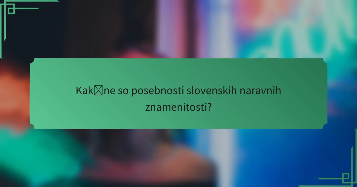 Kakšne so posebnosti slovenskih naravnih znamenitosti?