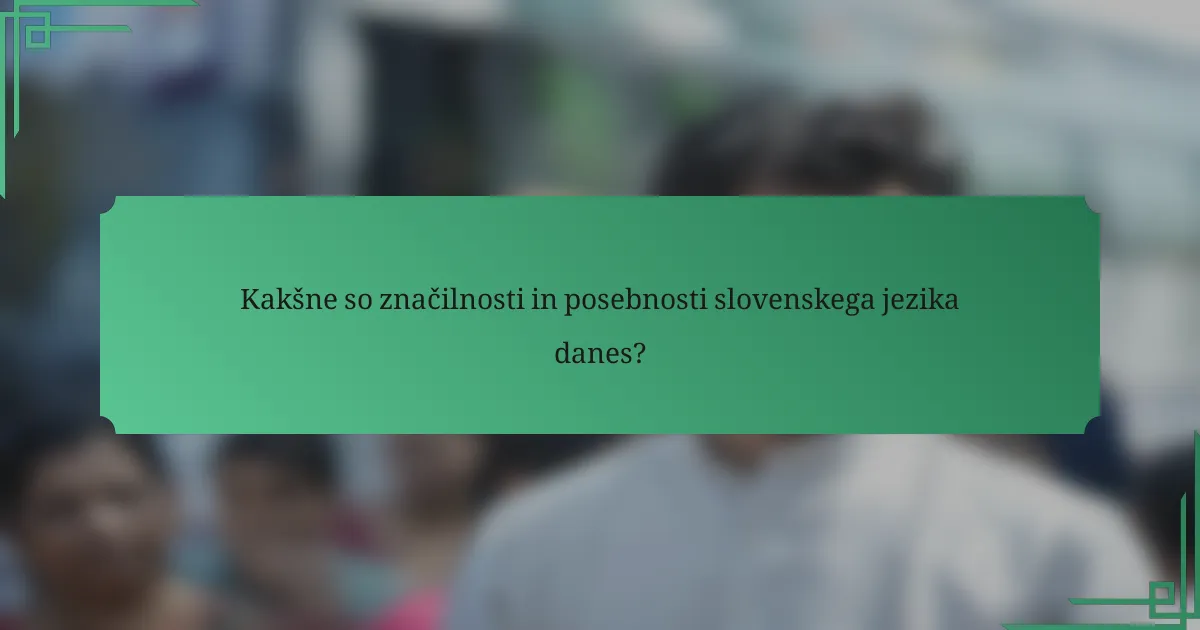 Kakšne so značilnosti in posebnosti slovenskega jezika danes?