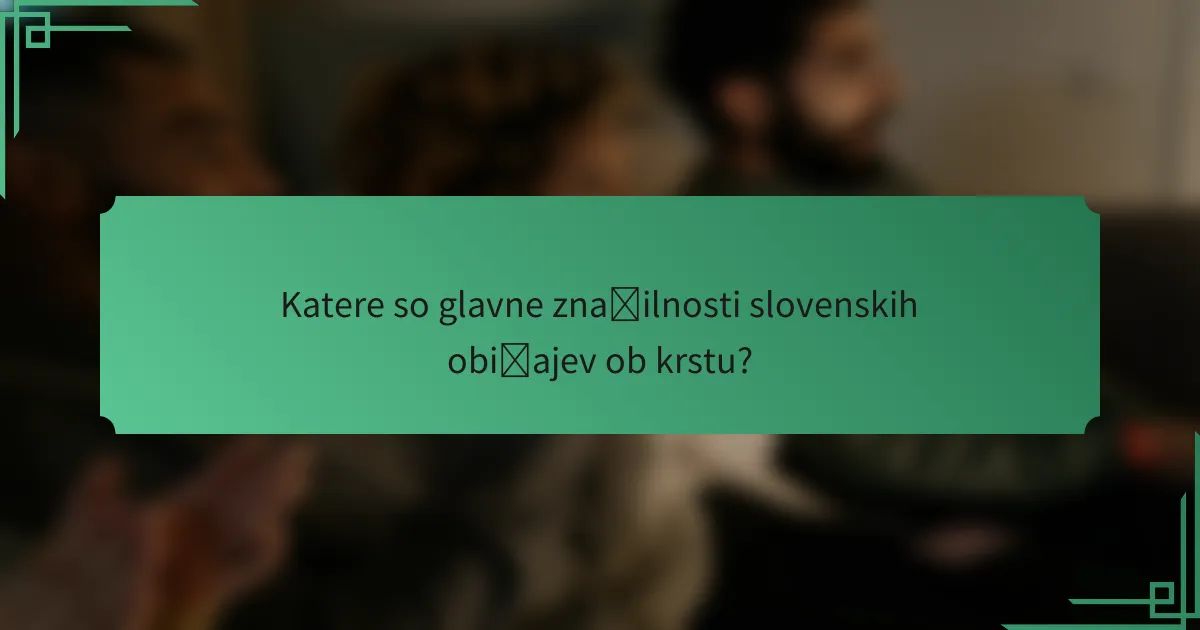 Katere so glavne značilnosti slovenskih običajev ob krstu?