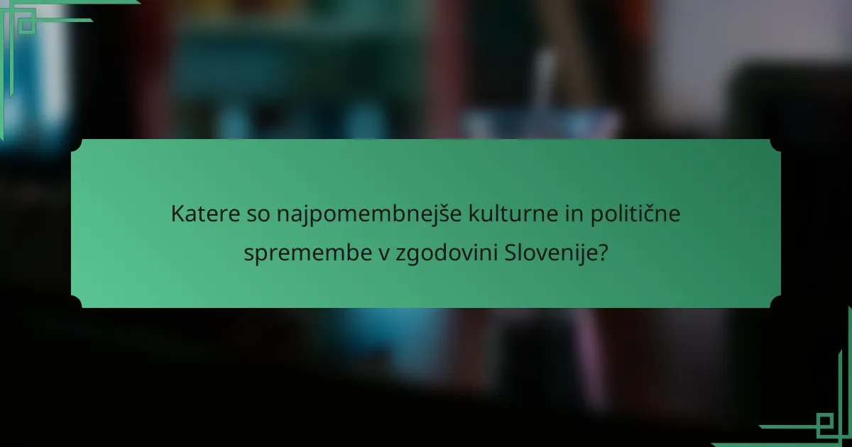 Katere so najpomembnejše kulturne in politične spremembe v zgodovini Slovenije?