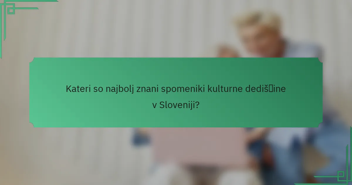 Kateri so najbolj znani spomeniki kulturne dediščine v Sloveniji?